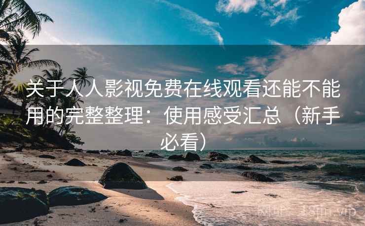 关于人人影视免费在线观看还能不能用的完整整理:使用感受汇总(新手必看) 关于人人影视免费在线观看还能不能用的完整整理:使用感受汇总(新手必看)