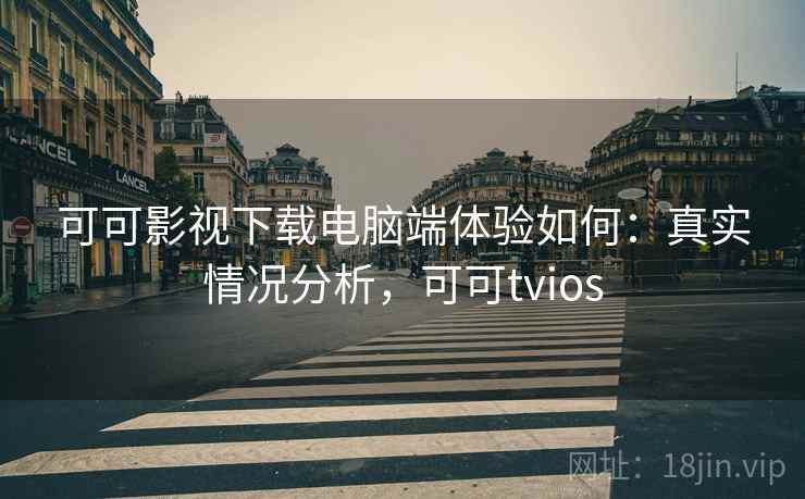 可可影视下载电脑端体验如何:真实情况分析,可可tvios 可可影视下载电脑端体验如何:真实情况分析,可可tvios