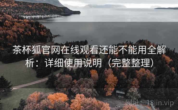 茶杯狐官网在线观看还能不能用全解析:详细使用说明(完整整理) 茶杯狐官网在线观看还能不能用全解析:详细使用说明(完整整理)