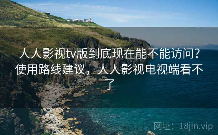 人人影视tv版到底现在能不能访问?使用路线建议,人人影视电视端看不了 人人影视tv版到底现在能不能访问?使用路线建议,人人影视电视端看不了