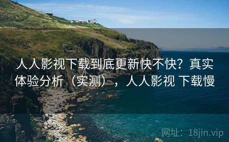 人人影视下载到底更新快不快?真实体验分析(实测),人人影视 下载慢 人人影视下载到底更新快不快?真实体验分析(实测),人人影视 下载慢