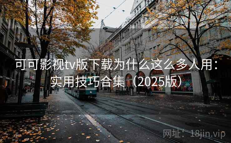 可可影视tv版下载为什么这么多人用:实用技巧合集(2025版) 可可影视tv版下载为什么这么多人用:实用技巧合集(2025版)