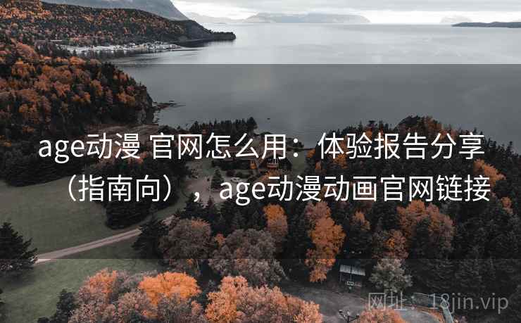 age动漫 官网怎么用:体验报告分享(指南向),age动漫动画官网链接 age动漫 官网怎么用:体验报告分享(指南向),age动漫动画官网链接