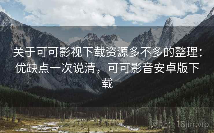 关于可可影视下载资源多不多的整理:优缺点一次说清,可可影音安卓版下载 关于可可影视下载资源多不多的整理:优缺点一次说清,可可影音安卓版下载
