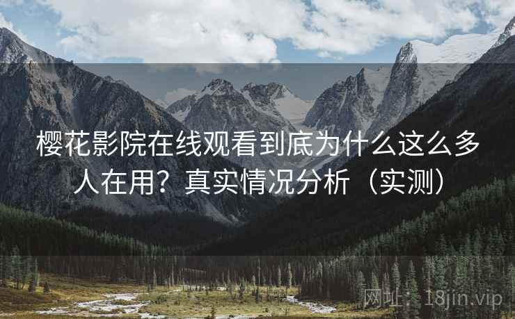樱花影院在线观看到底为什么这么多人在用?真实情况分析(实测) 樱花影院在线观看到底为什么这么多人在用?真实情况分析(实测)
