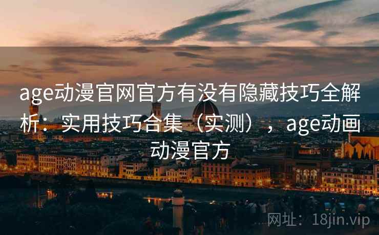 age动漫官网官方有没有隐藏技巧全解析:实用技巧合集(实测),age动画动漫官方 age动漫官网官方有没有隐藏技巧全解析:实用技巧合集(实测),age动画动漫官方
