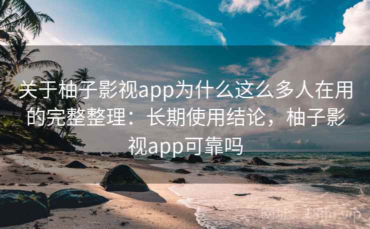 关于柚子影视app为什么这么多人在用的完整整理:长期使用结论,柚子影视app可靠吗 关于柚子影视app为什么这么多人在用的完整整理:长期使用结论,柚子影视app可靠吗