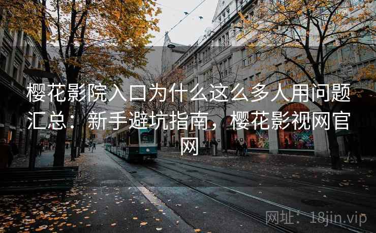 樱花影院入口为什么这么多人用问题汇总:新手避坑指南,樱花影视网官网 樱花影院入口为什么这么多人用问题汇总:新手避坑指南,樱花影视网官网
