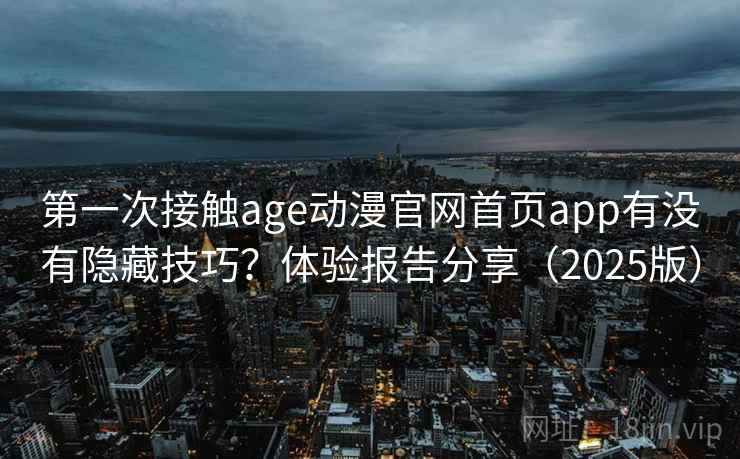 第一次接触age动漫官网首页app有没有隐藏技巧?体验报告分享(2025版) 第一次接触age动漫官网首页app有没有隐藏技巧?体验报告分享(2025版)