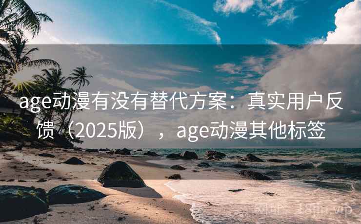 age动漫有没有替代方案:真实用户反馈(2025版),age动漫其他标签 age动漫有没有替代方案:真实用户反馈(2025版),age动漫其他标签