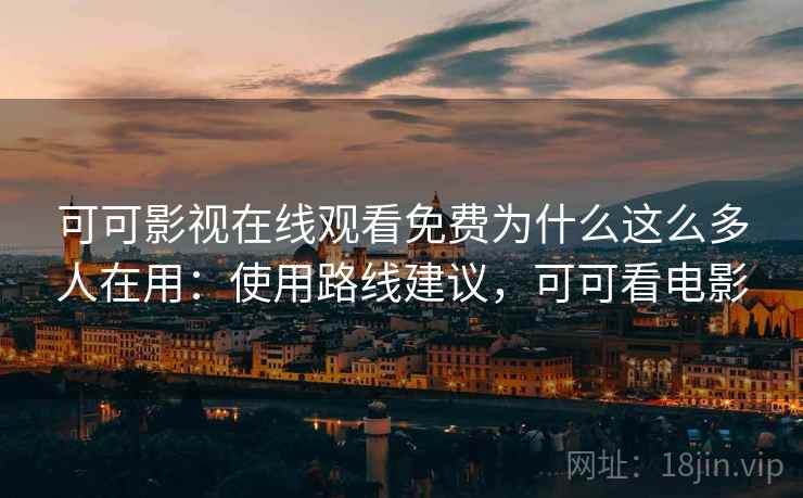 可可影视在线观看免费为什么这么多人在用:使用路线建议,可可看电影 可可影视在线观看免费为什么这么多人在用:使用路线建议,可可看电影