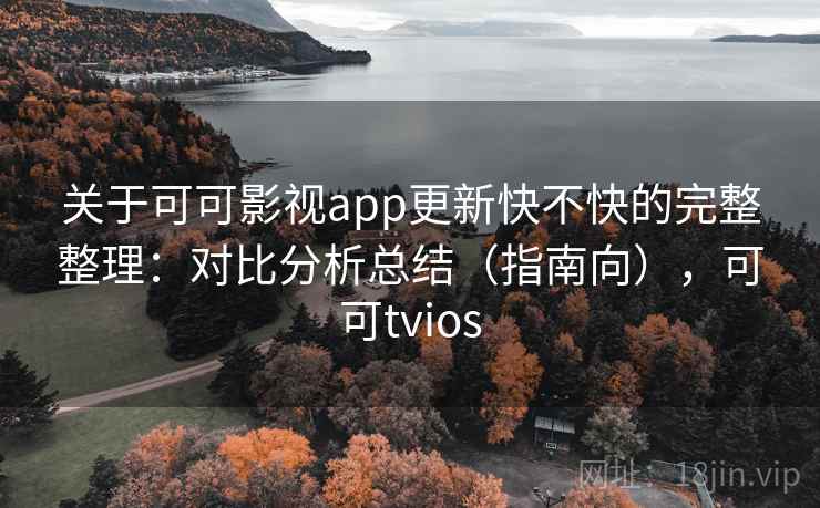 关于可可影视app更新快不快的完整整理:对比分析总结(指南向),可可tvios 关于可可影视app更新快不快的完整整理:对比分析总结(指南向),可可tvios