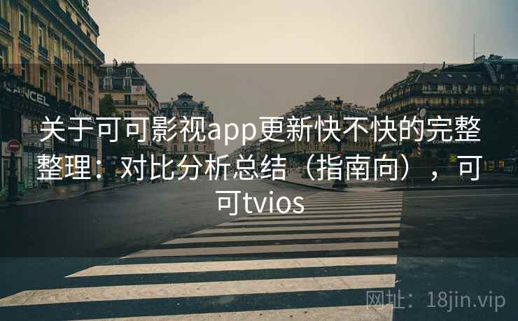 关于可可影视app更新快不快的完整整理:对比分析总结(指南向),可可tvios 关于可可影视app更新快不快的完整整理:对比分析总结(指南向),可可tvios
