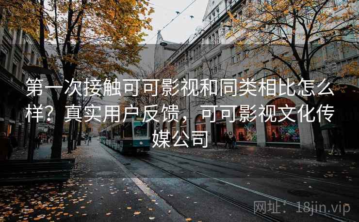 第一次接触可可影视和同类相比怎么样?真实用户反馈,可可影视文化传媒公司 第一次接触可可影视和同类相比怎么样?真实用户反馈,可可影视文化传媒公司
